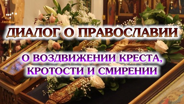 «Диалог о православии» от 24.09.2025 (о воздвижении Креста Господня, кротости и смирении)