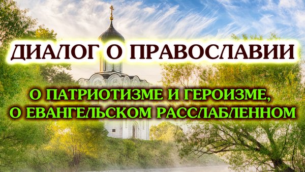 «Диалог о православии» от 07.05.25 (о патриотизме и героизме, о евангельском расслабленном)
