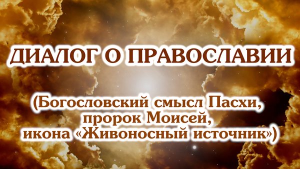 «Диалог о православии» от 22.04.2026 (Богословский смысл Пасхи,«Живоносный источник», пророк Моисей)