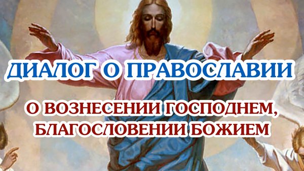 «Диалог о православии» от 20.03.2026 (о Вознесении Господнем и Божием благословении)