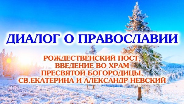 «Диалог о православии» от 04.12.2024 (Рождественский пост, Введение во храм Богородицы, святые Александр Невский и Екатерина)