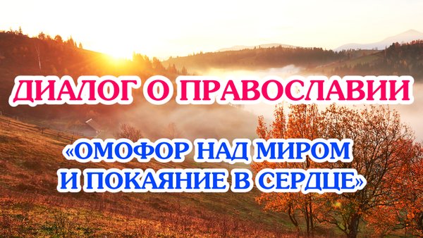 «Диалог о православии» от 14.10.2026 («Омофор над миром и покаяние в сердце»)