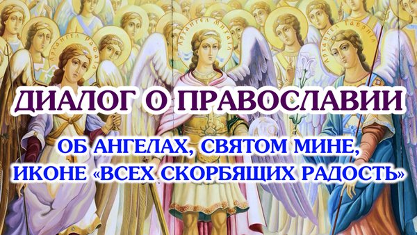 «Диалог о православии» от 20.11.2024 (об Ангелах,великомученике Мине,иконе «Всех скорбящих радость»)